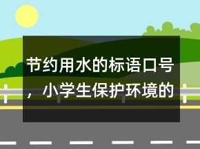 節(jié)約用水的標(biāo)語(yǔ)口號(hào)，小學(xué)生保護(hù)環(huán)境的句子218條