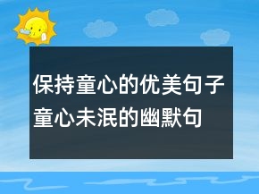 保持童心的優(yōu)美句子童心未泯的幽默句子232條