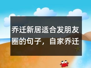 喬遷新居適合發(fā)朋友圈的句子，自家喬遷低調(diào)發(fā)朋友圈204條