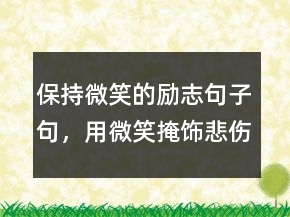 保持微笑的勵志句子句，用微笑掩飾悲傷的句子201條