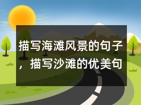 描寫海灘風(fēng)景的句子，描寫沙灘的優(yōu)美句子217條