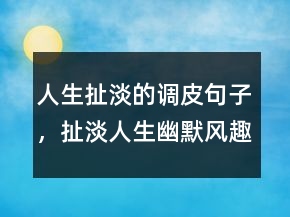 人生扯淡的調(diào)皮句子，扯淡人生幽默風(fēng)趣句子207條