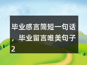 畢業(yè)感言簡短一句話，畢業(yè)留言唯美句子224條