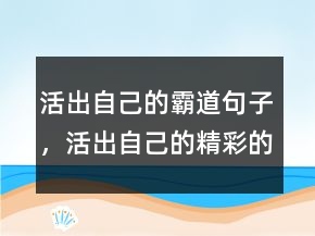 活出自己的霸道句子，活出自己的精彩的短句228條
