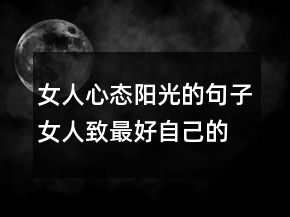 女人心態(tài)陽光的句子女人致最好自己的句子205條