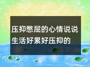 壓抑憋屈的心情說(shuō)說(shuō)生活好累好壓抑的句子200條