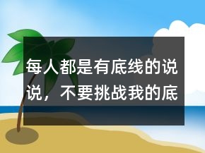 每人都是有底線的說說，不要挑戰(zhàn)我的底線句子204條