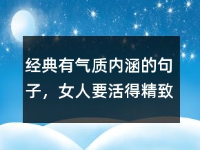 經(jīng)典有氣質(zhì)內(nèi)涵的句子，女人要活得精致的句子209條
