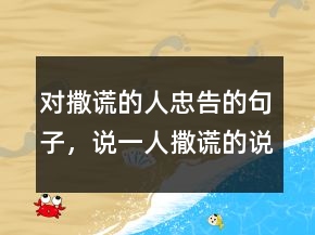 對(duì)撒謊的人忠告的句子，說(shuō)一人撒謊的說(shuō)說(shuō)207條