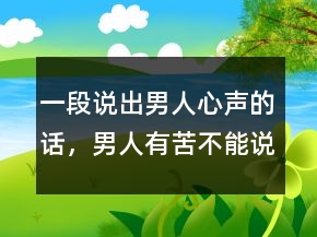 一段說出男人心聲的話，男人有苦不能說的句子250條