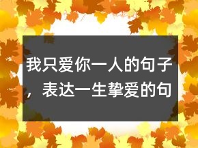 我只愛(ài)你一人的句子，表達(dá)一生摯愛(ài)的句子250條