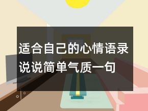 適合自己的心情語(yǔ)錄說(shuō)說(shuō)簡(jiǎn)單氣質(zhì)一句話214條