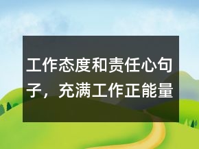 工作態(tài)度和責(zé)任心句子，充滿工作正能量的句子209條