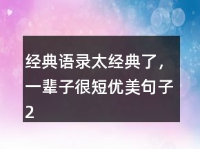 經(jīng)典語(yǔ)錄太經(jīng)典了，一輩子很短優(yōu)美句子247條
