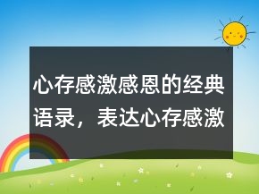 心存感激感恩的經(jīng)典語(yǔ)錄，表達(dá)心存感激的句子244條