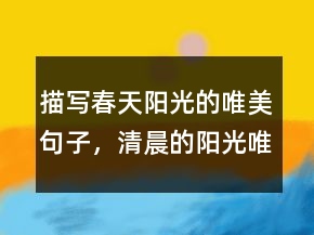 描寫春天陽光的唯美句子，清晨的陽光唯美句子211條