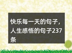 快樂每一天的句子，人生感悟的句子237條