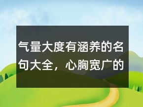 氣量大度有涵養(yǎng)的名句大全，心胸寬廣的精辟句子217條