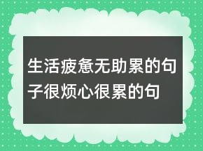 生活疲憊無(wú)助累的句子,很煩心很累的句子243條