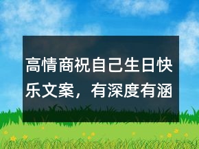 高情商祝自己生日快樂文案，有深度有涵養(yǎng)的句子203條