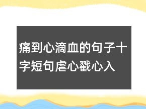 痛到心滴血的句子,十字短句虐心戳心入骨202條