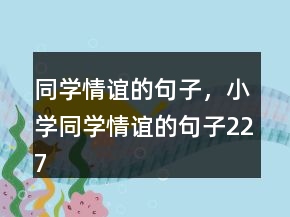 同學(xué)情誼的句子，小學(xué)同學(xué)情誼的句子227條