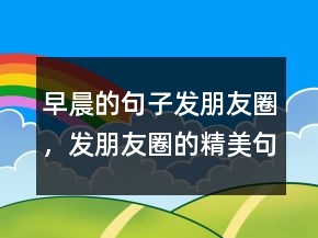 早晨的句子發(fā)朋友圈，發(fā)朋友圈的精美句子247條
