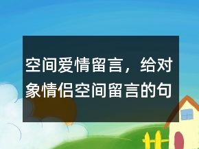空間愛情留言，給對象情侶空間留言的句子211條