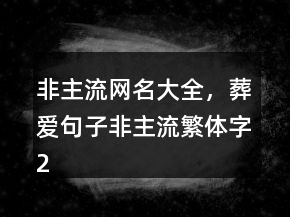 非主流網(wǎng)名大全，葬愛句子非主流繁體字235條