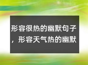 形容很熱的幽默句子，形容天氣熱的幽默句子213條