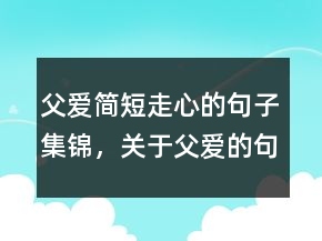 父愛簡短走心的句子集錦，關(guān)于父愛的句子238條