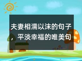 夫妻相濡以沫的句子，平淡幸福的唯美句子210條