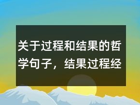關(guān)于過(guò)程和結(jié)果的哲學(xué)句子，結(jié)果過(guò)程經(jīng)典句子233條