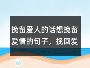 挽留愛人的話想挽留愛情的句子，挽回愛情的句子242條