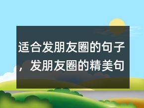 適合發(fā)朋友圈的句子，發(fā)朋友圈的精美句子249條