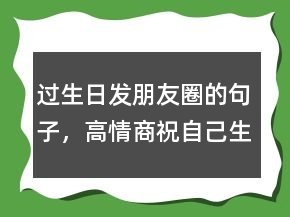 過生日發(fā)朋友圈的句子，高情商祝自己生日快樂230條