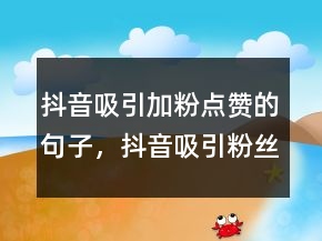 抖音吸引加粉點(diǎn)贊的句子，抖音吸引粉絲的一段話213條