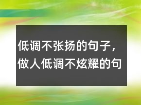 低調(diào)不張揚(yáng)的句子，做人低調(diào)不炫耀的句子219條