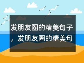 發(fā)朋友圈的精美句子，發(fā)朋友圈的精美句子239條