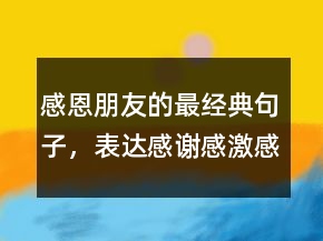 感恩朋友的最經(jīng)典句子，表達(dá)感謝感激感恩的話214條