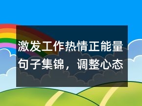 激發(fā)工作熱情正能量句子集錦，調整心態(tài)的正能量句子237條