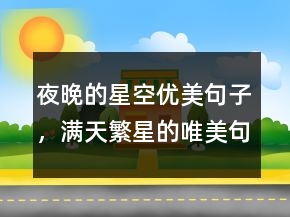 夜晚的星空優(yōu)美句子，滿天繁星的唯美句子207條