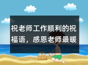 祝老師工作順利的祝福語(yǔ)，感恩老師最暖心句子249條