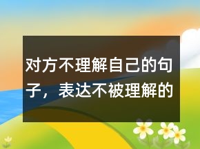 對方不理解自己的句子，表達不被理解的經典句子236條