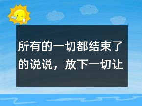 所有的一切都結(jié)束了的說說，放下一切,讓心歸零的說說217條