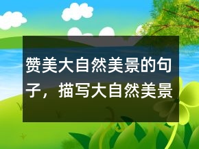 贊美大自然美景的句子，描寫大自然美景的詩句208條