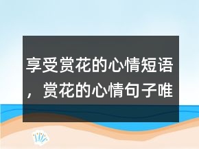 享受賞花的心情短語(yǔ)，賞花的心情句子唯美235條