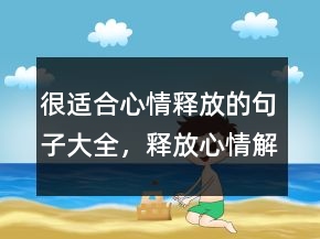很適合心情釋放的句子大全，釋放心情解脫的句子217條