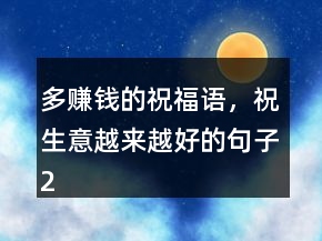 多賺錢的祝福語，祝生意越來越好的句子207條