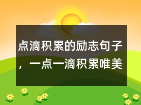 點滴積累的勵志句子，一點一滴積累唯美句子214條